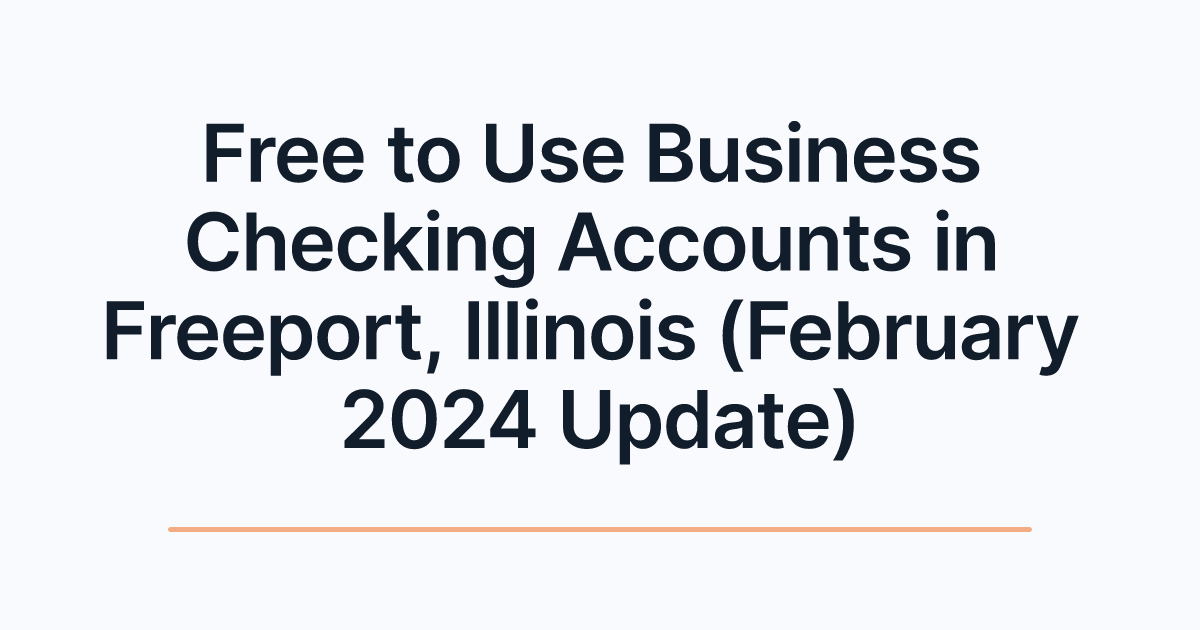 Free to Use Business Checking Accounts in Freeport, Illinois (February 2024 Update)